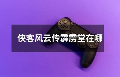俠客風云傳霹靂堂位置詳解及進入攻略 聽風雨信息科技探索指引